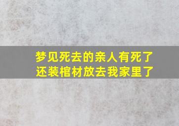 梦见死去的亲人有死了 还装棺材放去我家里了